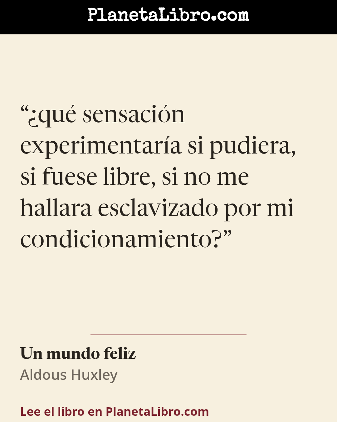 «�qu� sensaci�n experimentar�a si pudiera, si fuese libre, si no me hallara esclavizado por mi condicionamiento?». Un mundo feliz