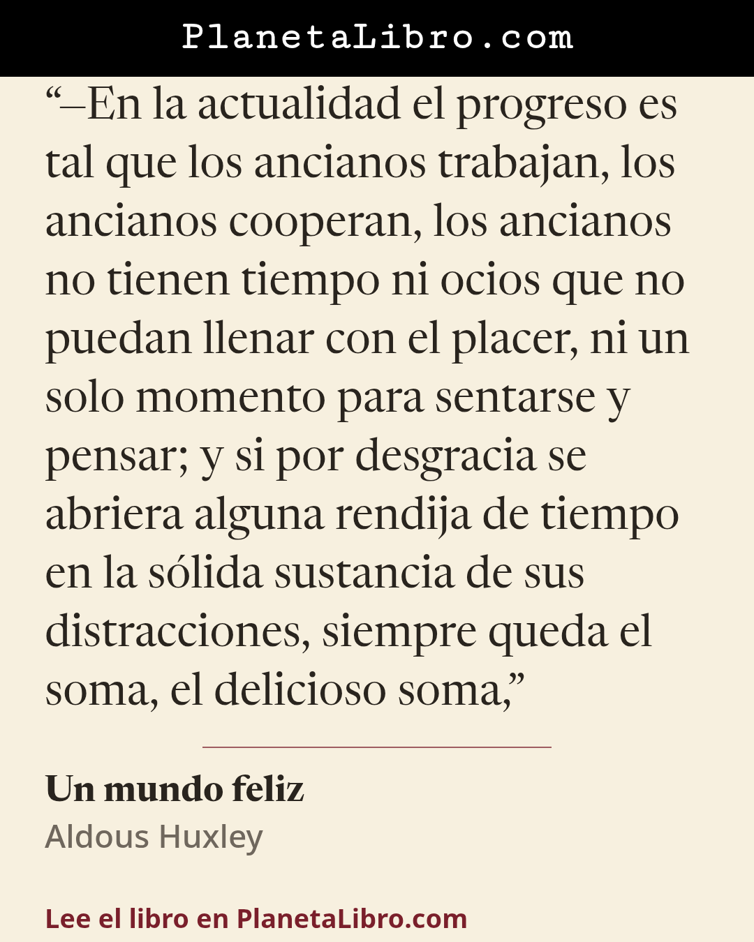 «�En la actualidad el progreso es tal que los ancianos trabajan, los ancianos cooperan, los ancianos no tienen tiempo ni ocios que no puedan llenar con el placer, ni un solo momento para sentarse y pen…». Un mundo feliz
