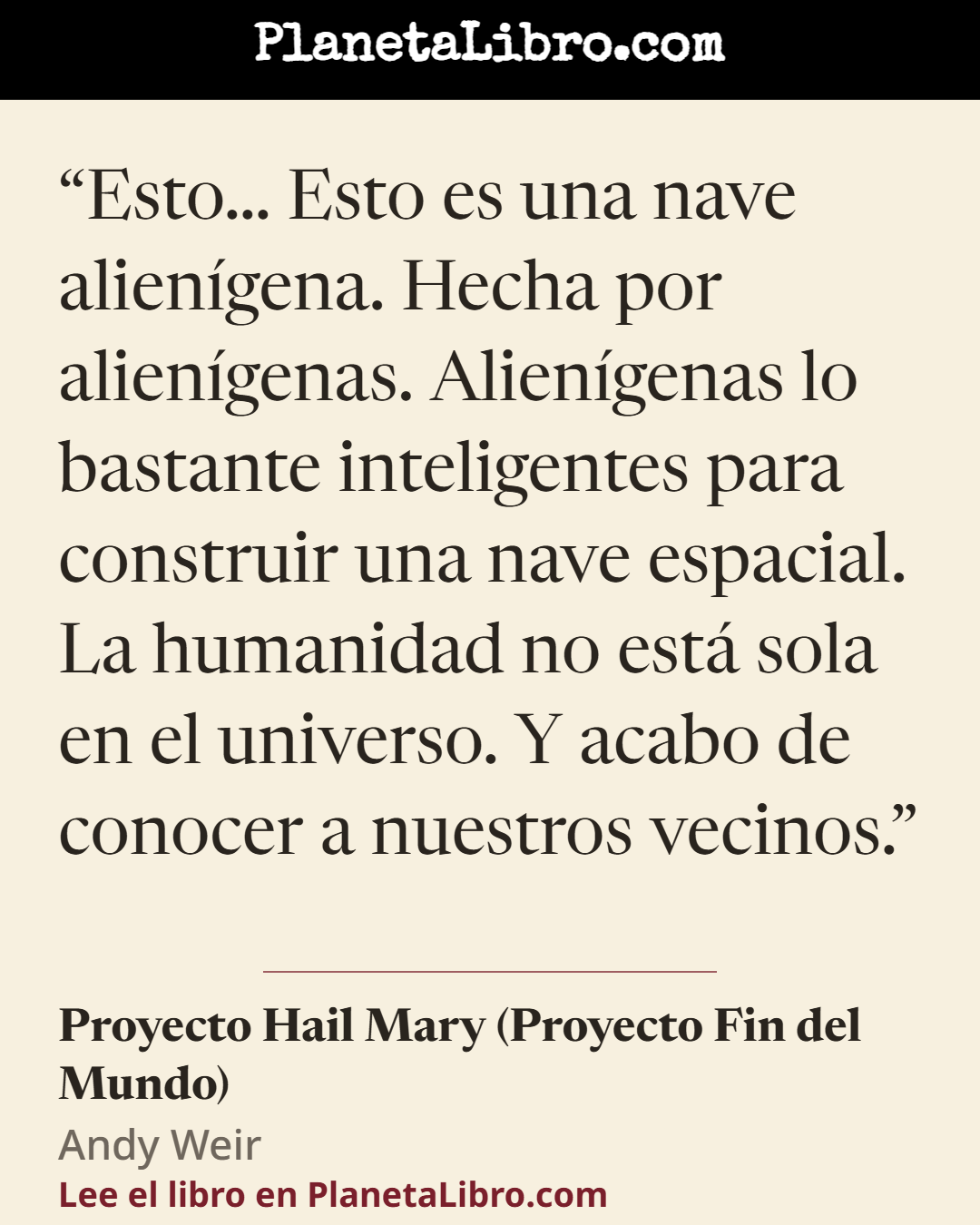 «Esto� Esto es una nave alien�gena. Hecha por alien�genas. Alien�genas lo bastante inteligentes para construir una nave espacial. La humanidad no est� sola en el universo. Y acabo de conocer a nuestros vecinos…». Proyecto Hail Mary (Proyecto Fin del Mundo)
