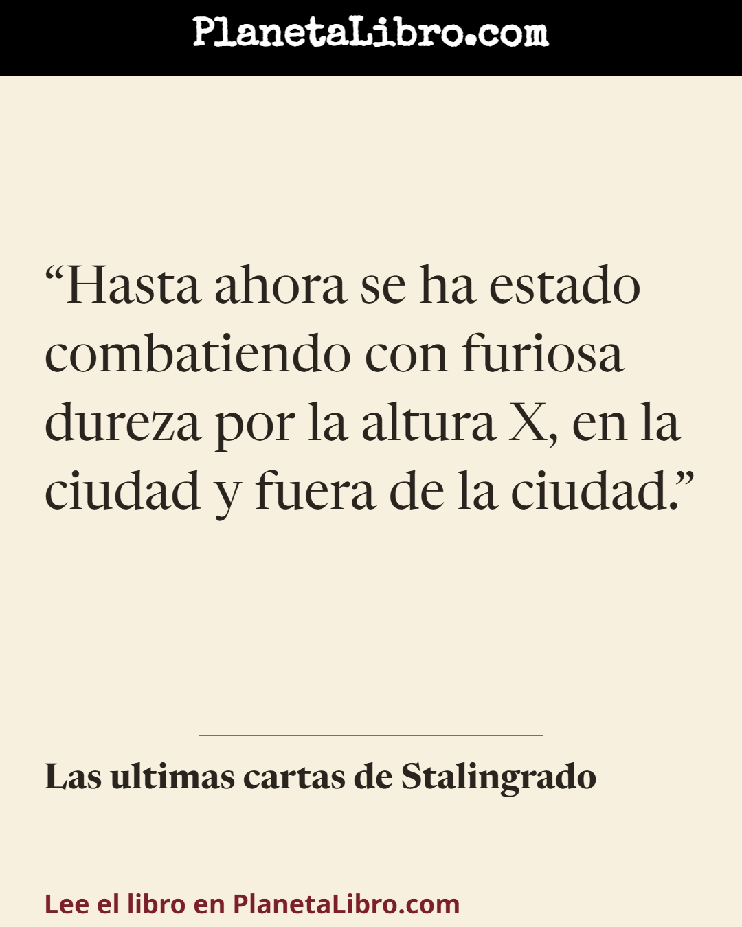 «Hasta ahora se ha estado combatiendo con furiosa dureza por la altura X, en la ciudad y fuera de la ciudad.». Las ultimas cartas de Stalingrado