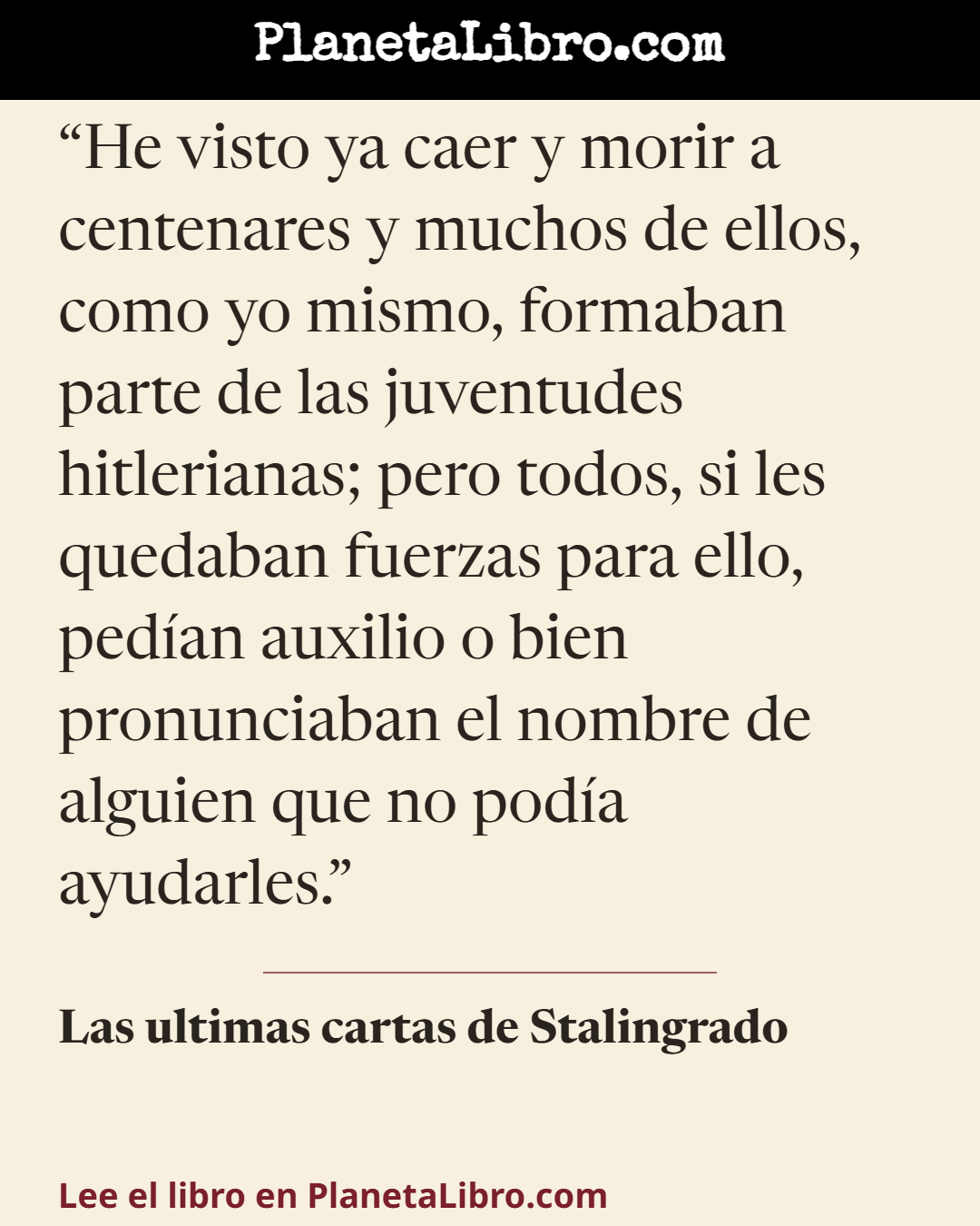 «He visto ya caer y morir a centenares y muchos de ellos, como yo mismo, formaban parte de las juventudes hitlerianas; pero todos, si les quedaban fuerzas para ello, ped�an auxilio o bien pronunciaban el…». Las ultimas cartas de Stalingrado