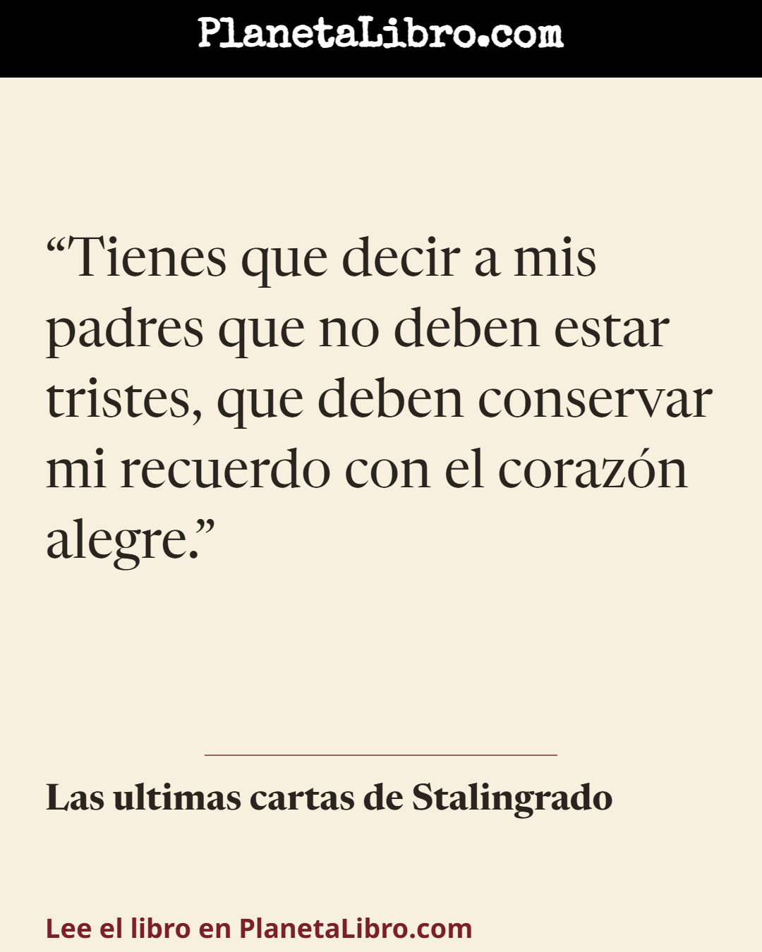 «Tienes que decir a mis padres que no deben estar tristes, que deben conservar mi recuerdo con el coraz�n alegre.». Las ultimas cartas de Stalingrado
