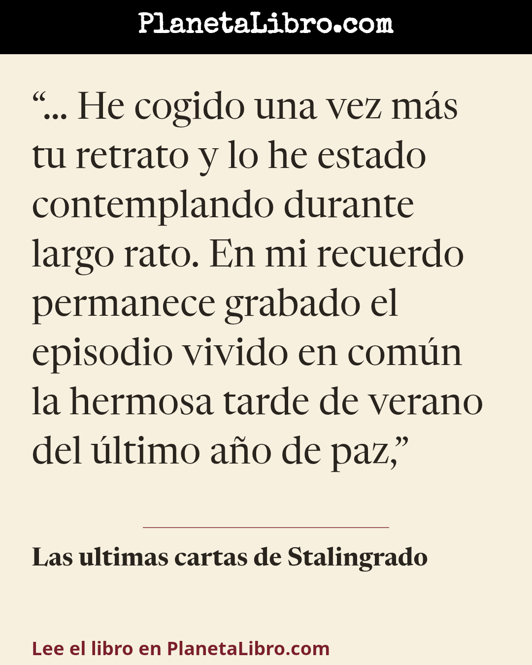 «� He cogido una vez m�s tu retrato y lo he estado contemplando durante largo rato. En mi recuerdo permanece grabado el episodio vivido en com�n la hermosa tarde de verano del �ltimo a�o de paz,». Las ultimas cartas de Stalingrado