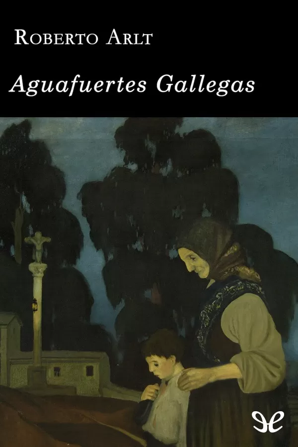 Arlt, Roberto - Aguafuertes Gallegas