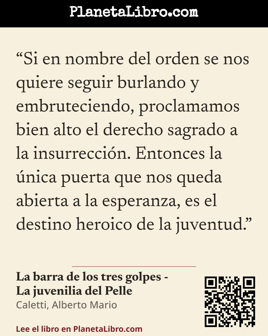 «Si en nombre del orden se nos quiere seguir burlando y embruteciendo, proclamamos bien alto el derecho sagrado a la insurrecci�n. Entonces la �nica puerta que nos queda abierta a la esperanza, es el dest…». La barra de los tres golpes - La juvenilia del Pelle