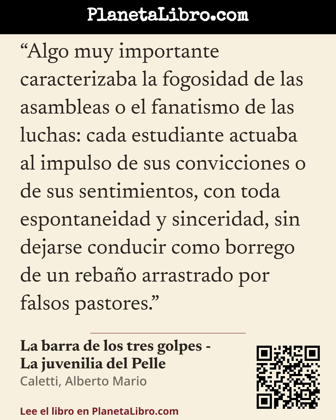 «Algo muy importante caracterizaba la fogosidad de las asambleas o el fanatismo de las luchas: cada estudiante actuaba al impulso de sus convicciones o de sus sentimientos, con toda espontaneidad y sin…». La barra de los tres golpes - La juvenilia del Pelle