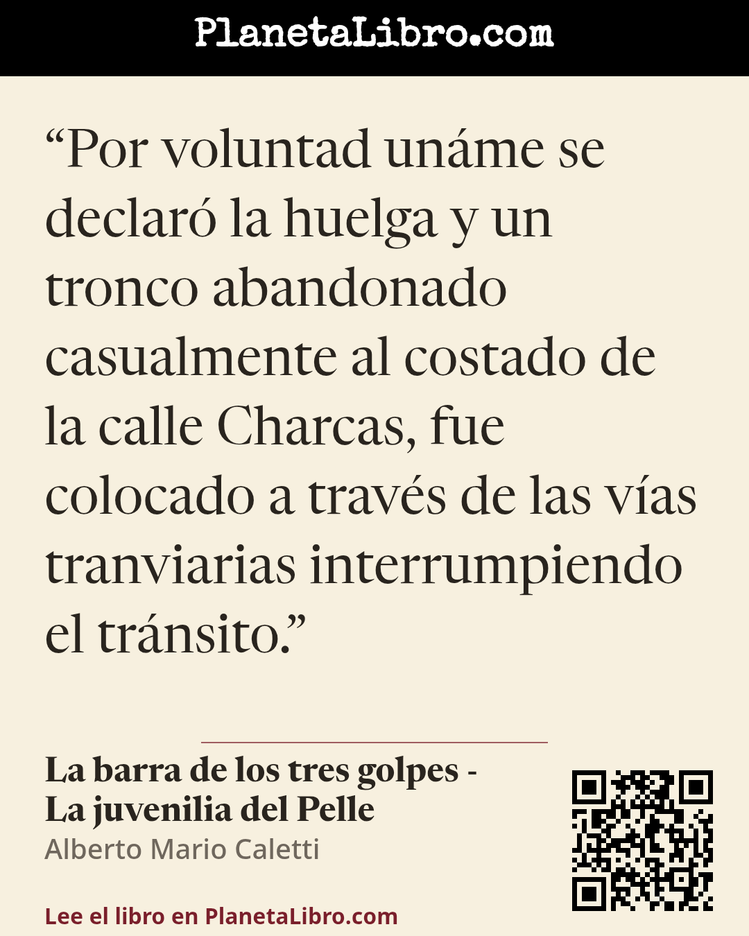 «Por voluntad un�me se declar� la huelga y un tronco abandonado casualmente al costado de la calle Charcas, fue colocado a trav�s de las v�as tranviarias interrumpiendo el tr�nsito.». La barra de los tres golpes - La juvenilia del Pelle