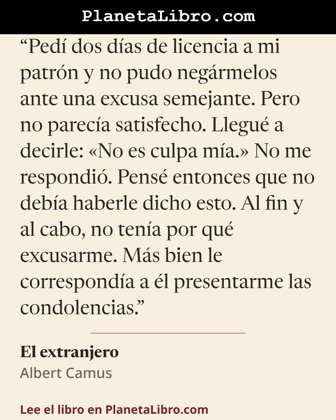 «Ped� dos d�as de licencia a mi patr�n y no pudo neg�rmelos ante una excusa semejante. Pero no parec�a satisfecho. Llegu� a decirle: �No es culpa m�a.� No me respondi�. Pens� entonces que no deb�a haberle dicho esto. Al fin…». El extranjero
