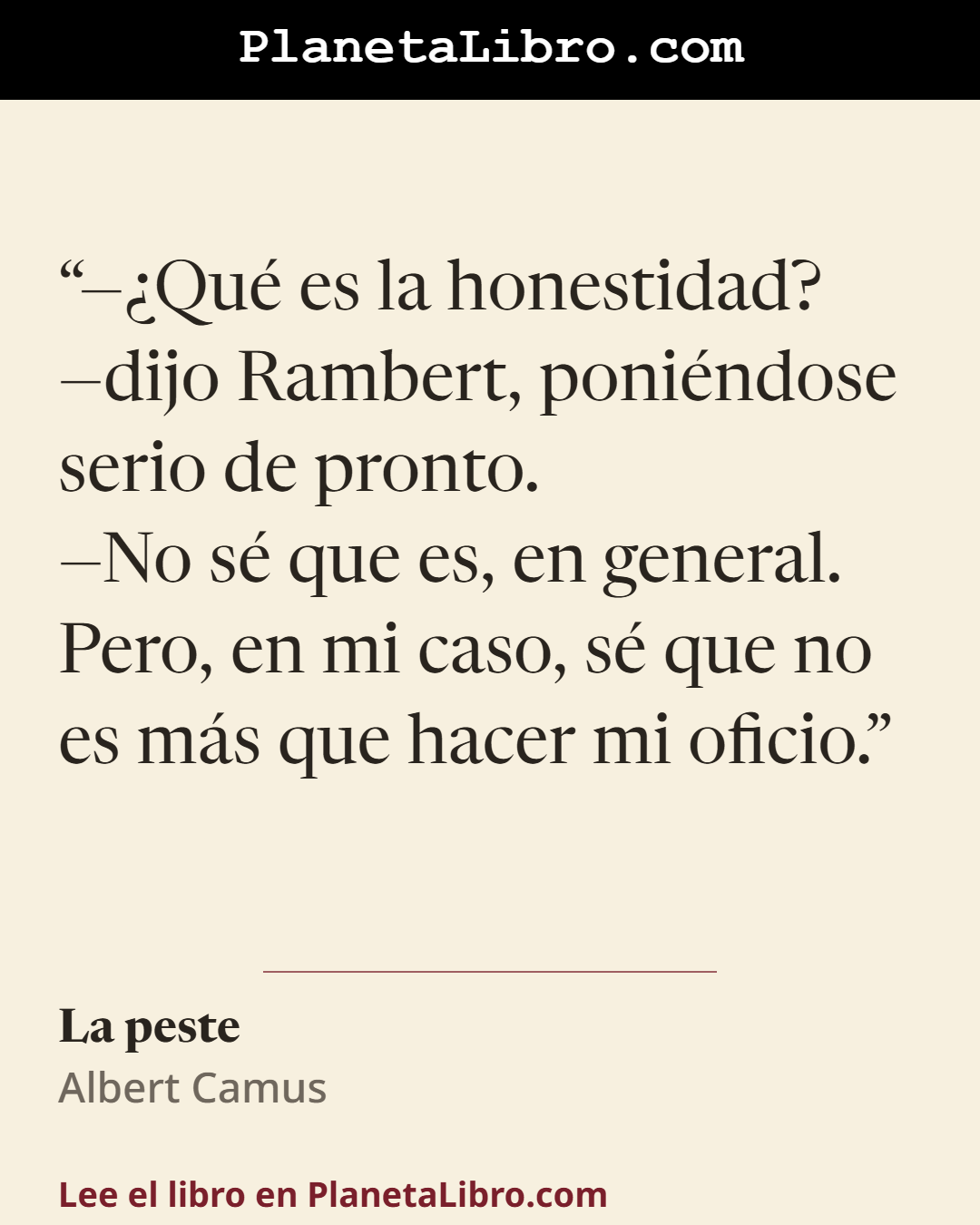 «��Qu� es la honestidad? �dijo Rambert, poni�ndose serio de pronto.
�No s� que es, en general. Pero, en mi caso, s� que no es m�s que hacer mi oficio.». La peste