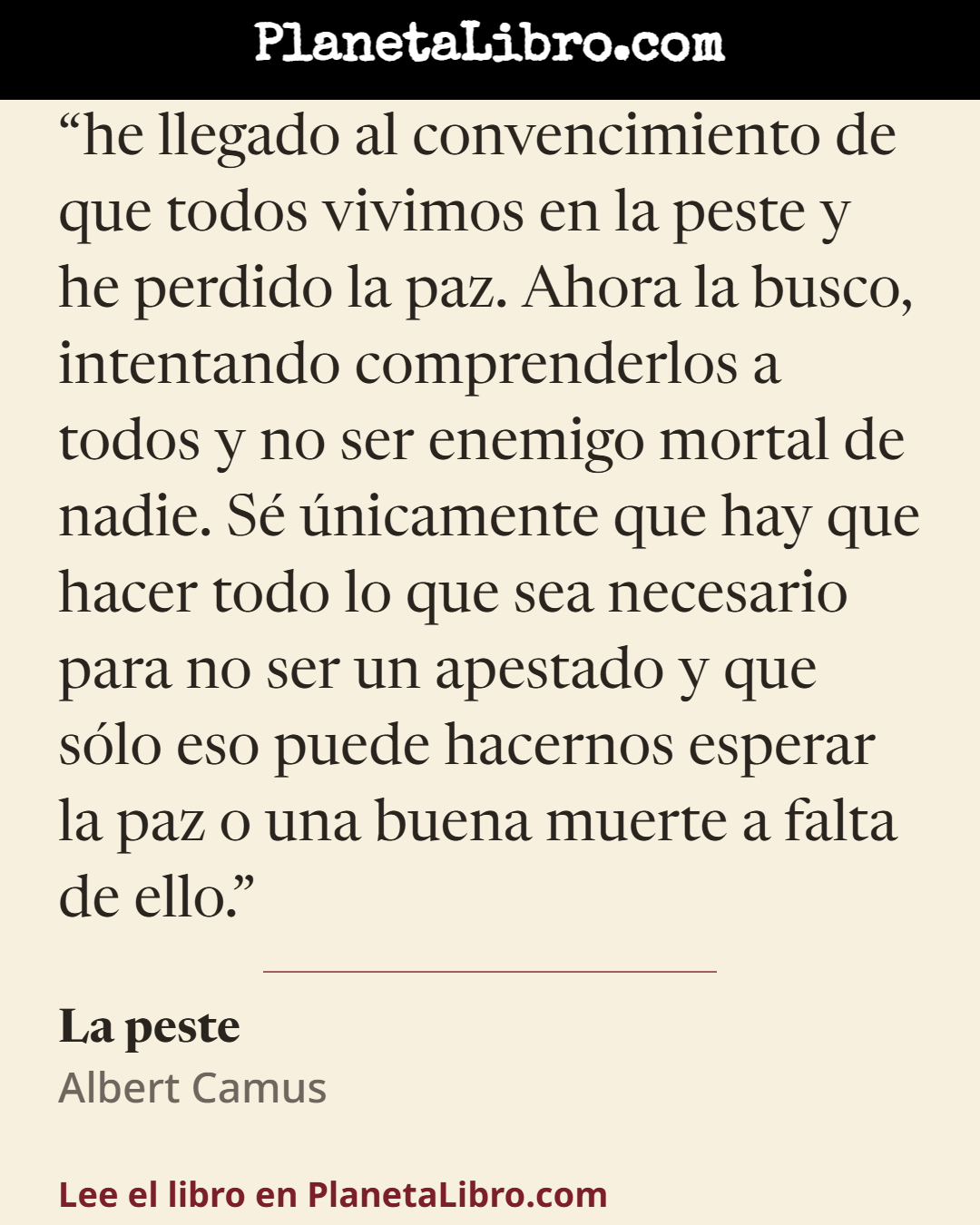 «he llegado al convencimiento de que todos vivimos en la peste y he perdido la paz. Ahora la busco, intentando comprenderlos a todos y no ser enemigo mortal de nadie. S� �nicamente que hay que hacer todo…». La peste