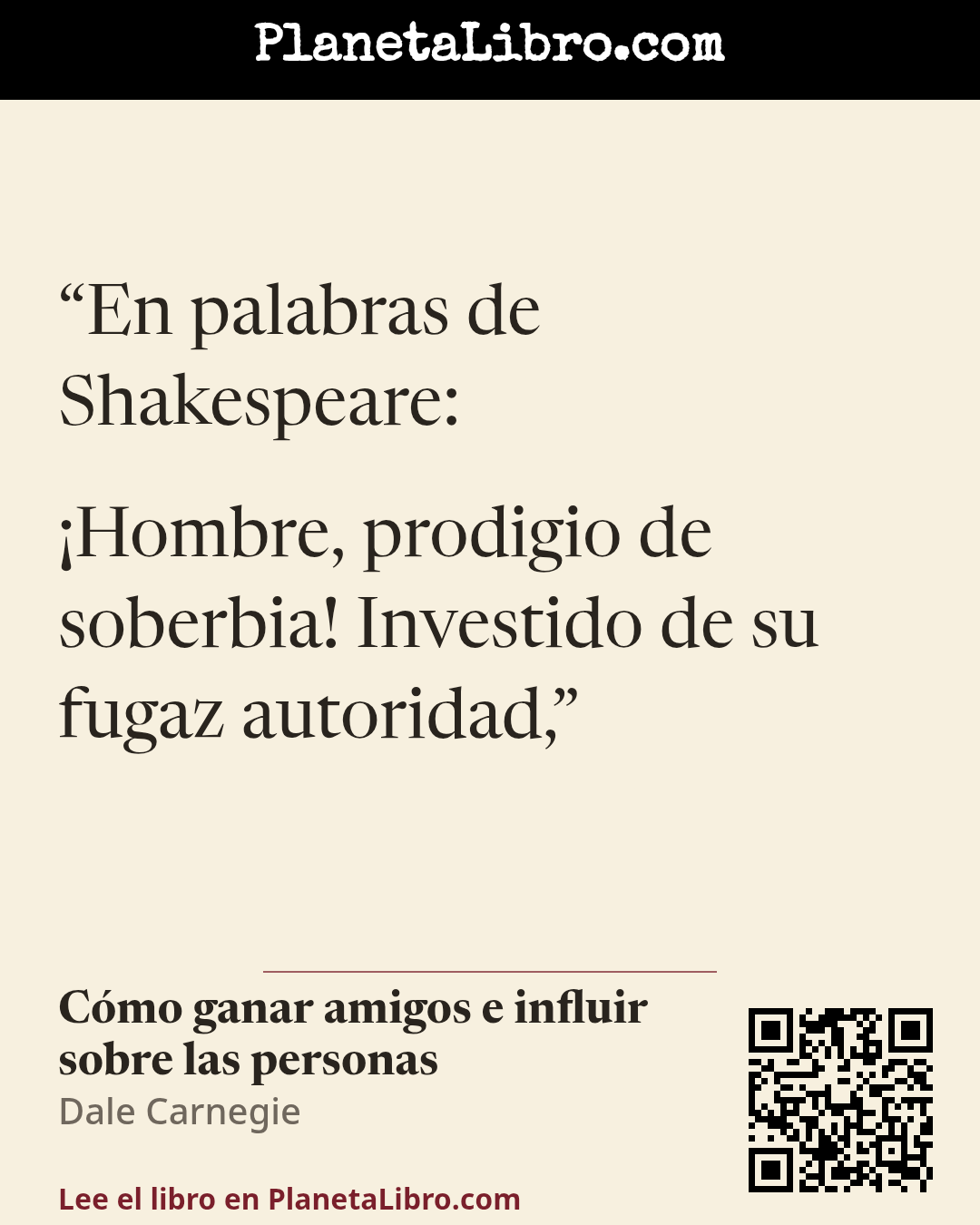 «En palabras de Shakespeare:

�Hombre, prodigio de soberbia! Investido de su fugaz autoridad,». C�mo ganar amigos e influir sobre las personas