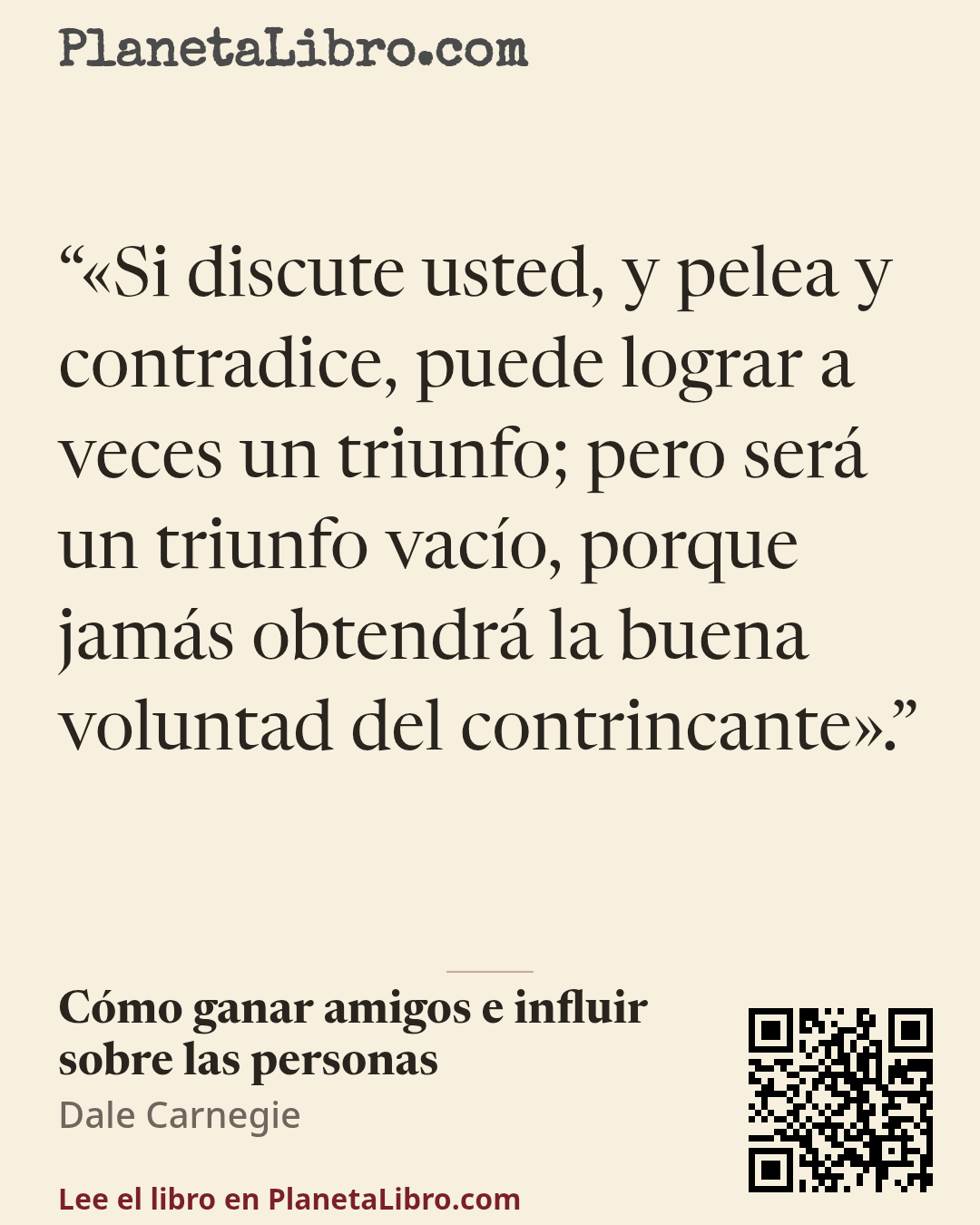 «�Si discute usted, y pelea y contradice, puede lograr a veces un triunfo; pero ser� un triunfo vac�o, porque jam�s obtendr� la buena voluntad del contrincante�.». C�mo ganar amigos e influir sobre las personas