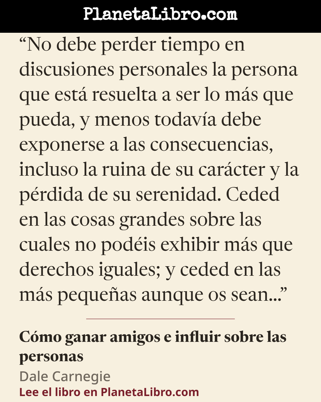 «No debe perder tiempo en discusiones personales la persona que est� resuelta a ser lo m�s que pueda, y menos todav�a debe exponerse a las consecuencias, incluso la ruina de su car�cter y la p�rdida de su sereni…». C�mo ganar amigos e influir sobre las personas