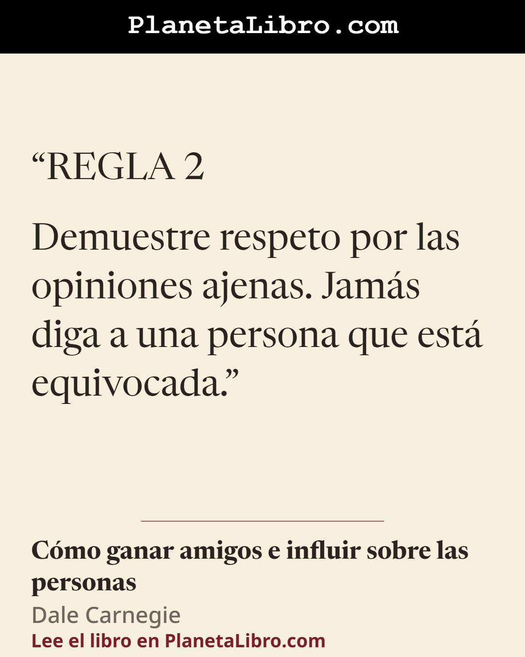 «REGLA 2
Demuestre respeto por las opiniones ajenas. Jam�s diga a una persona que est� equivocada.». C�mo ganar amigos e influir sobre las personas