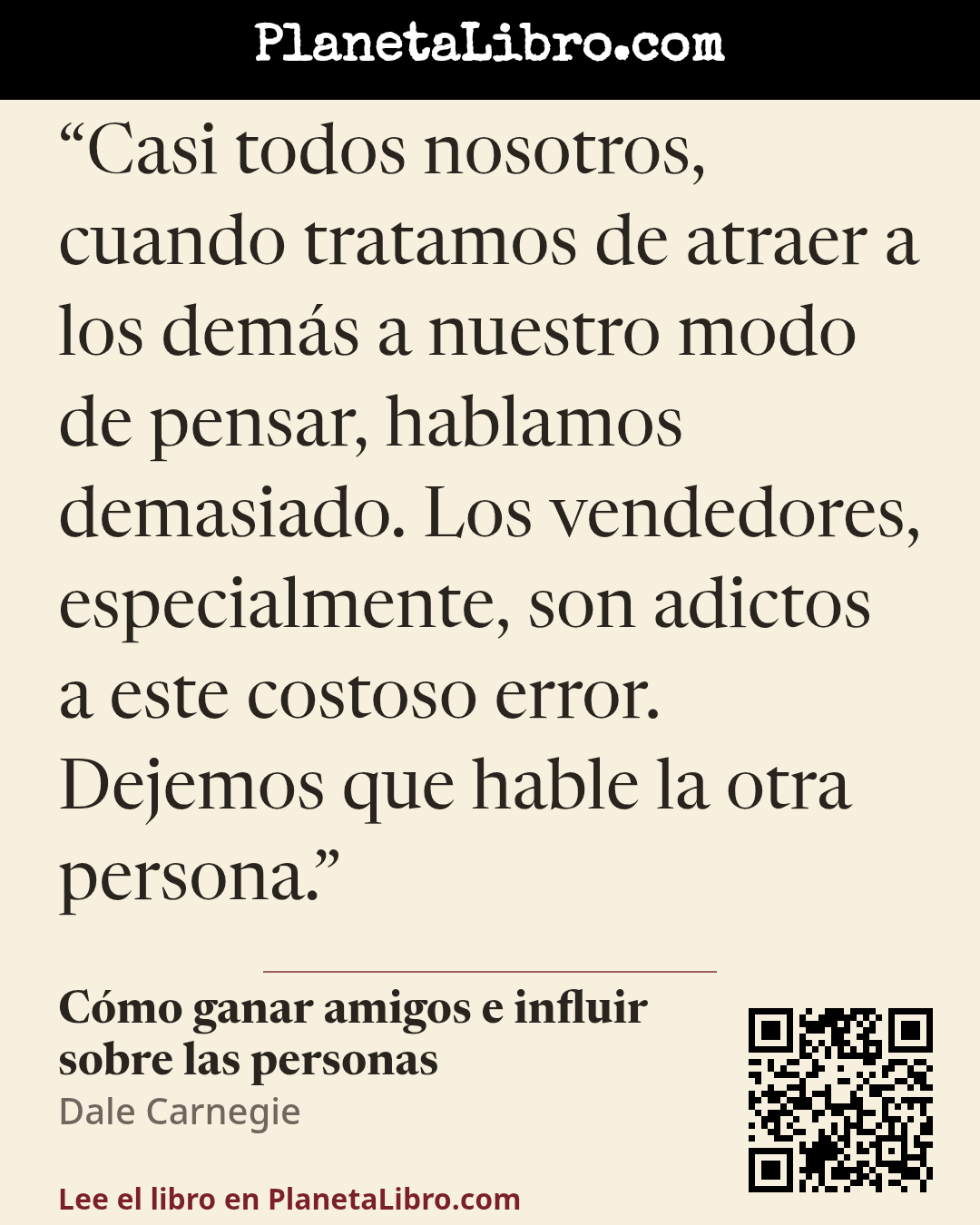 «Casi todos nosotros, cuando tratamos de atraer a los dem�s a nuestro modo de pensar, hablamos demasiado. Los vendedores, especialmente, son adictos a este costoso error. Dejemos que hable la otra person…». C�mo ganar amigos e influir sobre las personas