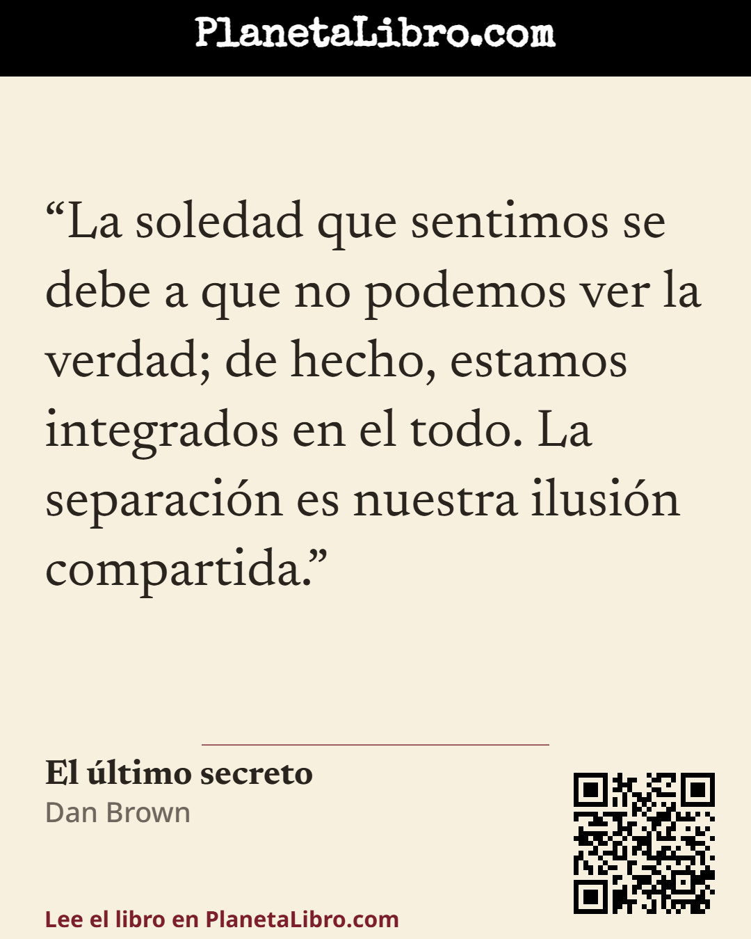 «La soledad que sentimos se debe a que no podemos ver la verdad; de hecho, estamos integrados en el todo. La separaci�n es nuestra ilusi�n compartida.». El �ltimo secreto