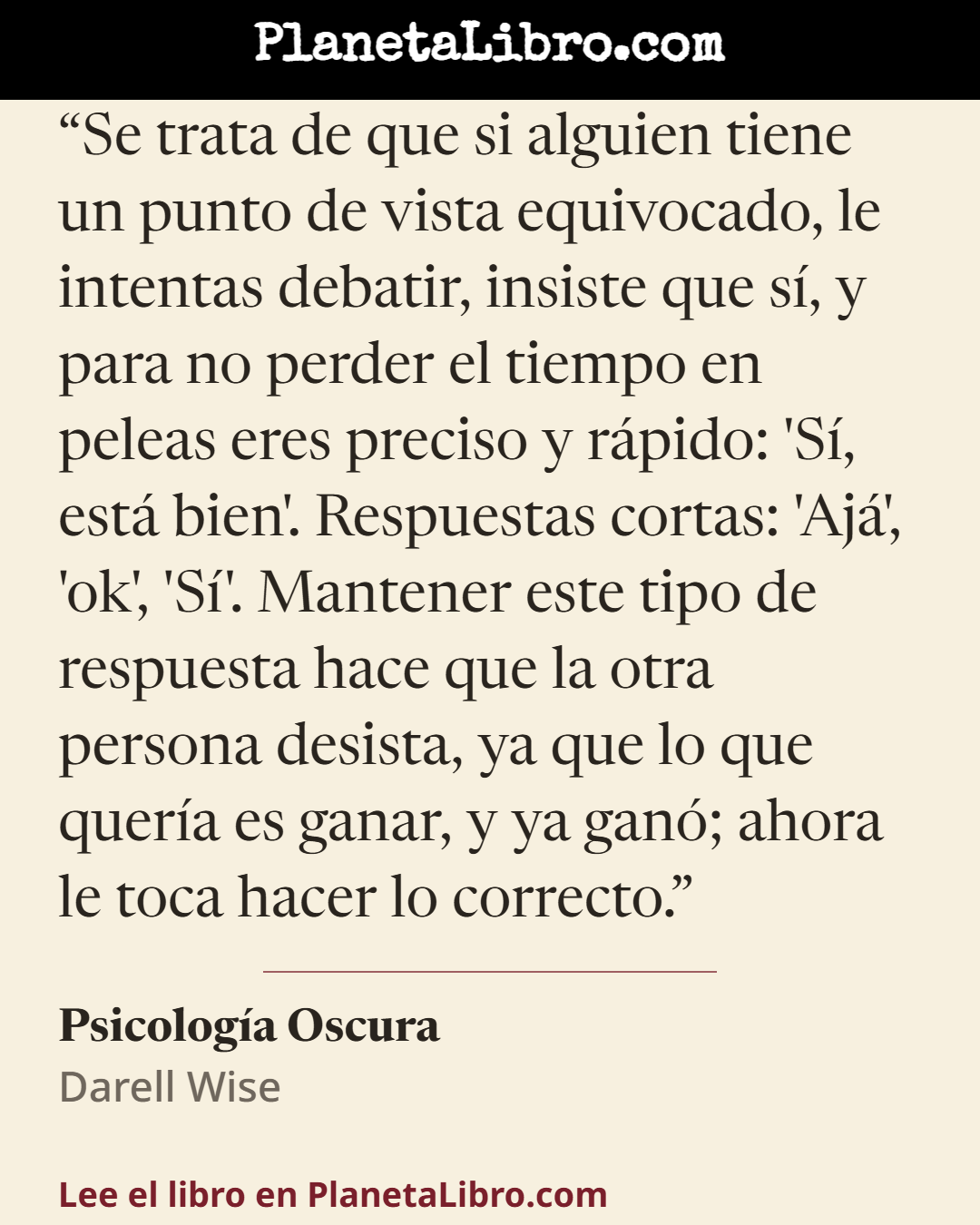 «Se trata de que si alguien tiene un punto de vista equivocado, le intentas debatir, insiste que s�, y para no perder el tiempo en peleas eres preciso y r�pido: 'S�, est� bien'. Respuestas cortas: 'Aj�', 'ok', '…». Psicolog�a Oscura