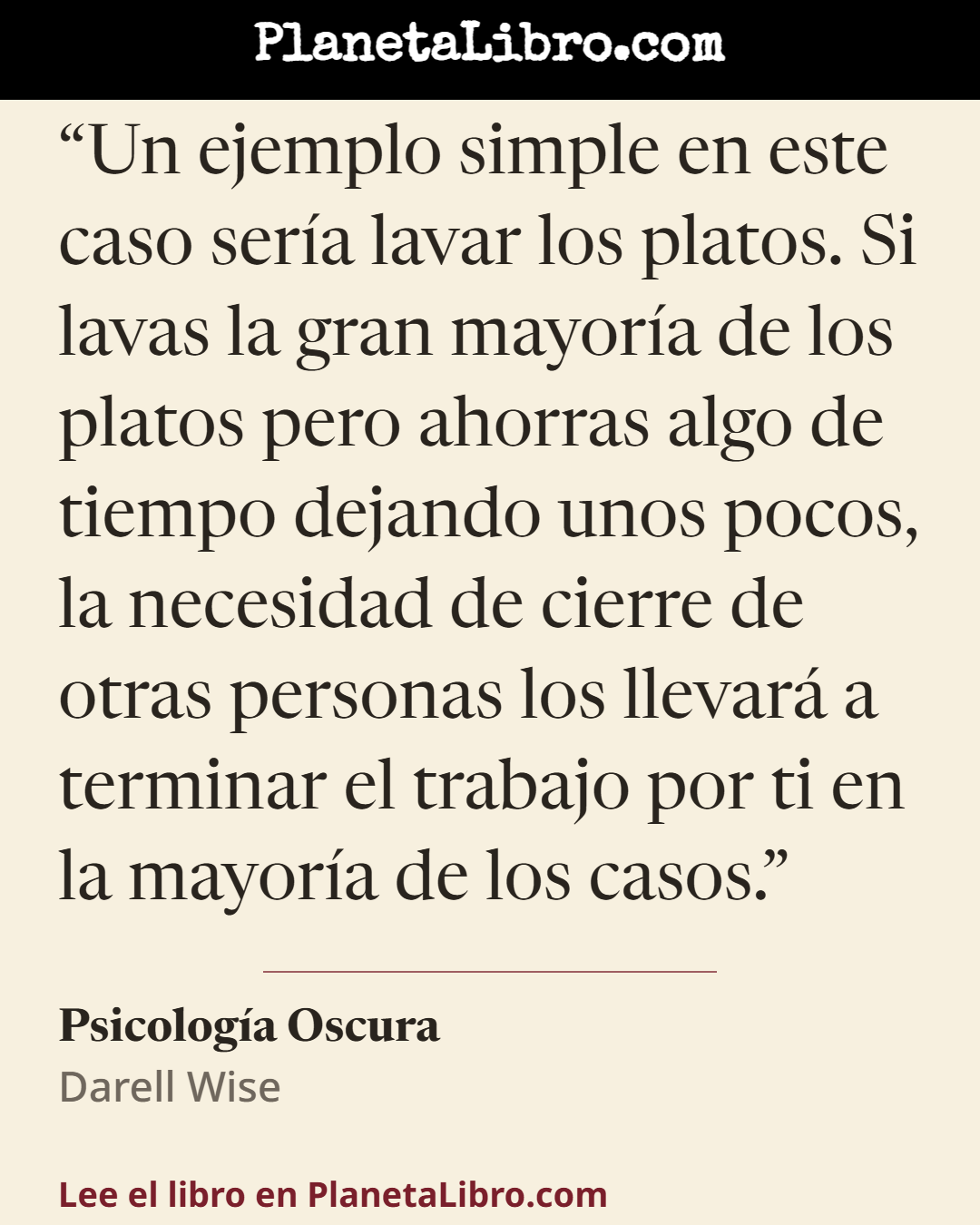 «Un ejemplo simple en este caso ser�a lavar los platos. Si lavas la gran mayor�a de los platos pero ahorras algo de tiempo dejando unos pocos, la necesidad de cierre de otras personas los llevar� a terminar…». Psicolog�a Oscura