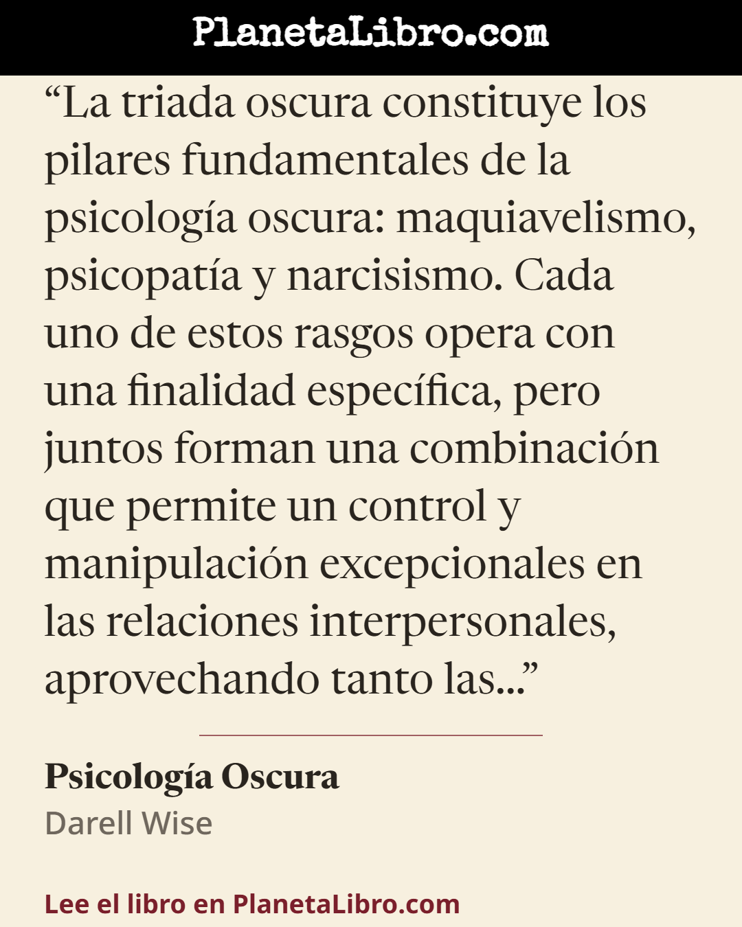 «La triada oscura constituye los pilares fundamentales de la psicolog�a oscura: maquiavelismo, psicopat�a y narcisismo. Cada uno de estos rasgos opera con una finalidad espec�fica, pero juntos forman una com…». Psicolog�a Oscura