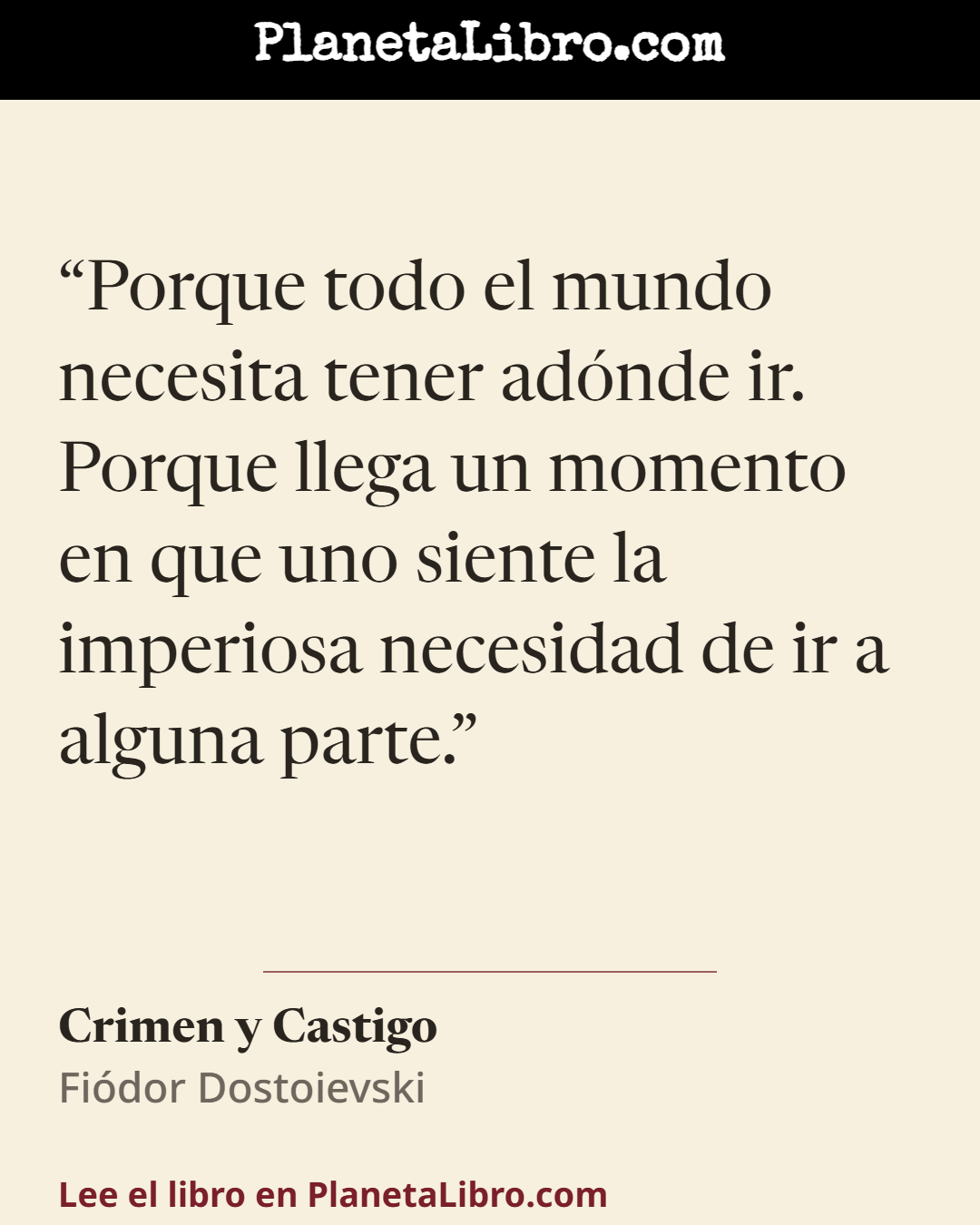 «Porque todo el mundo necesita tener ad�nde ir. Porque llega un momento en que uno siente la imperiosa necesidad de ir a alguna parte.». Crimen y Castigo