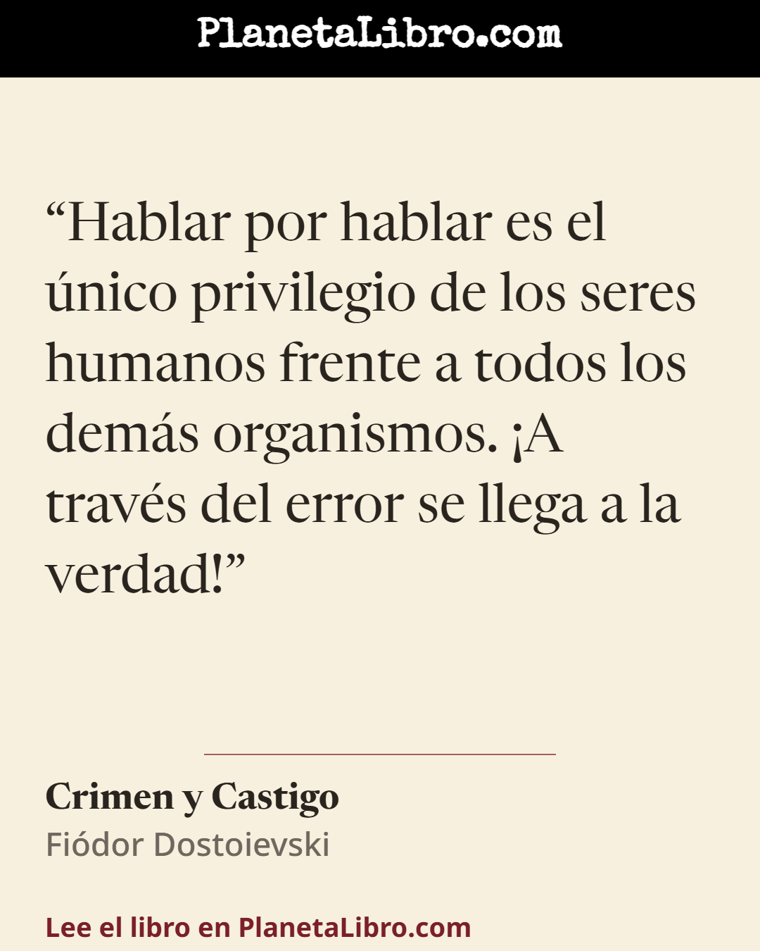 «Hablar por hablar es el �nico privilegio de los seres humanos frente a todos los dem�s organismos. �A trav�s del error se llega a la verdad!». Crimen y Castigo