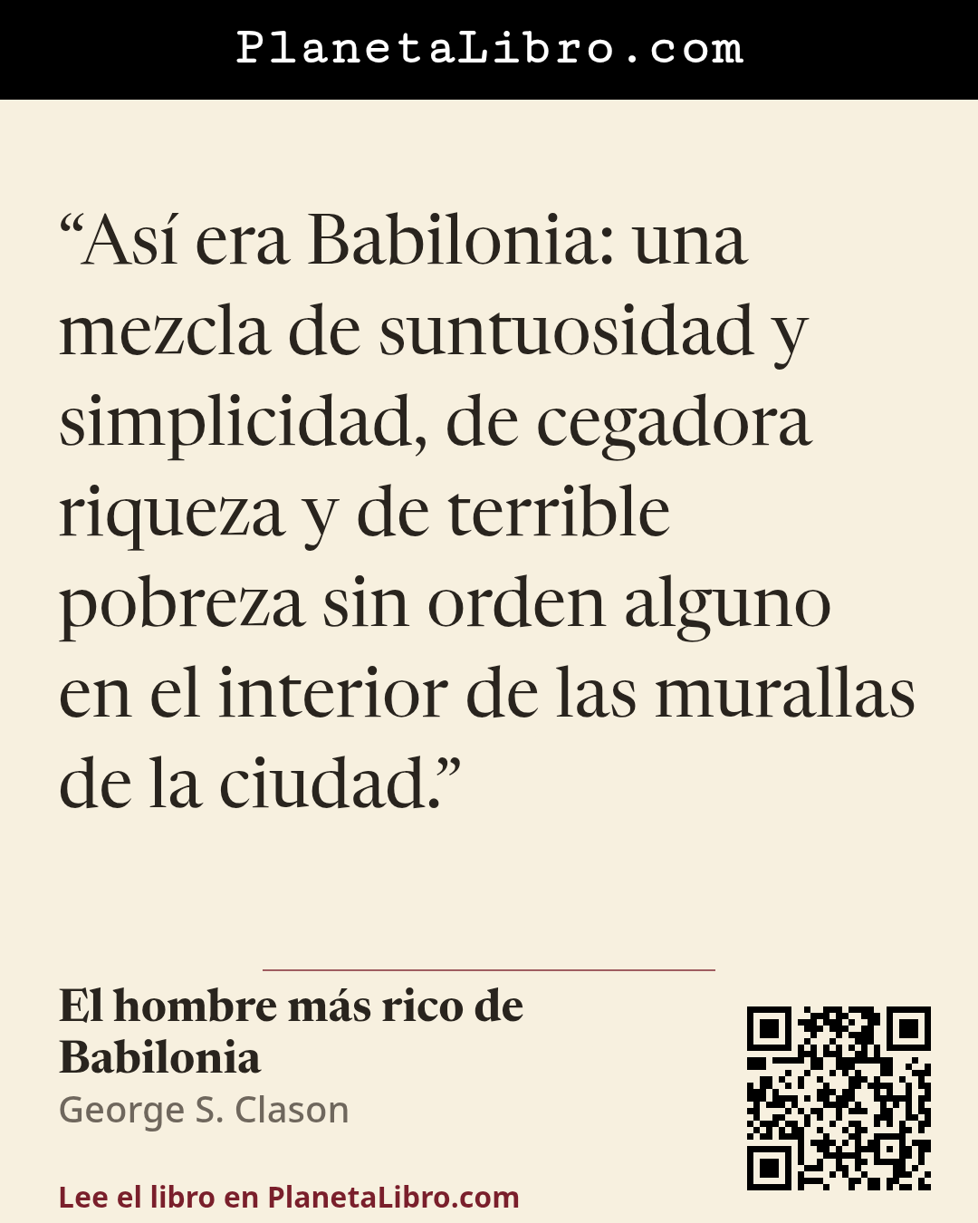 «As� era Babilonia: una mezcla de suntuosidad y simplicidad, de cegadora riqueza y de terrible pobreza sin orden alguno en el interior de las murallas de la ciudad.». El hombre m�s rico de Babilonia