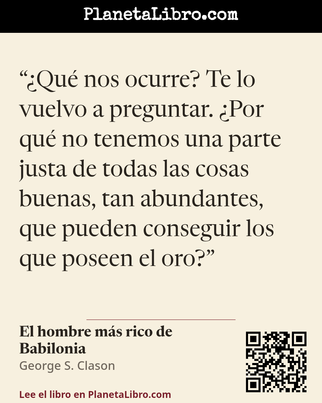 «�Qu� nos ocurre? Te lo vuelvo a preguntar. �Por qu� no tenemos una parte justa de todas las cosas buenas, tan abundantes, que pueden conseguir los que poseen el oro?». El hombre m�s rico de Babilonia