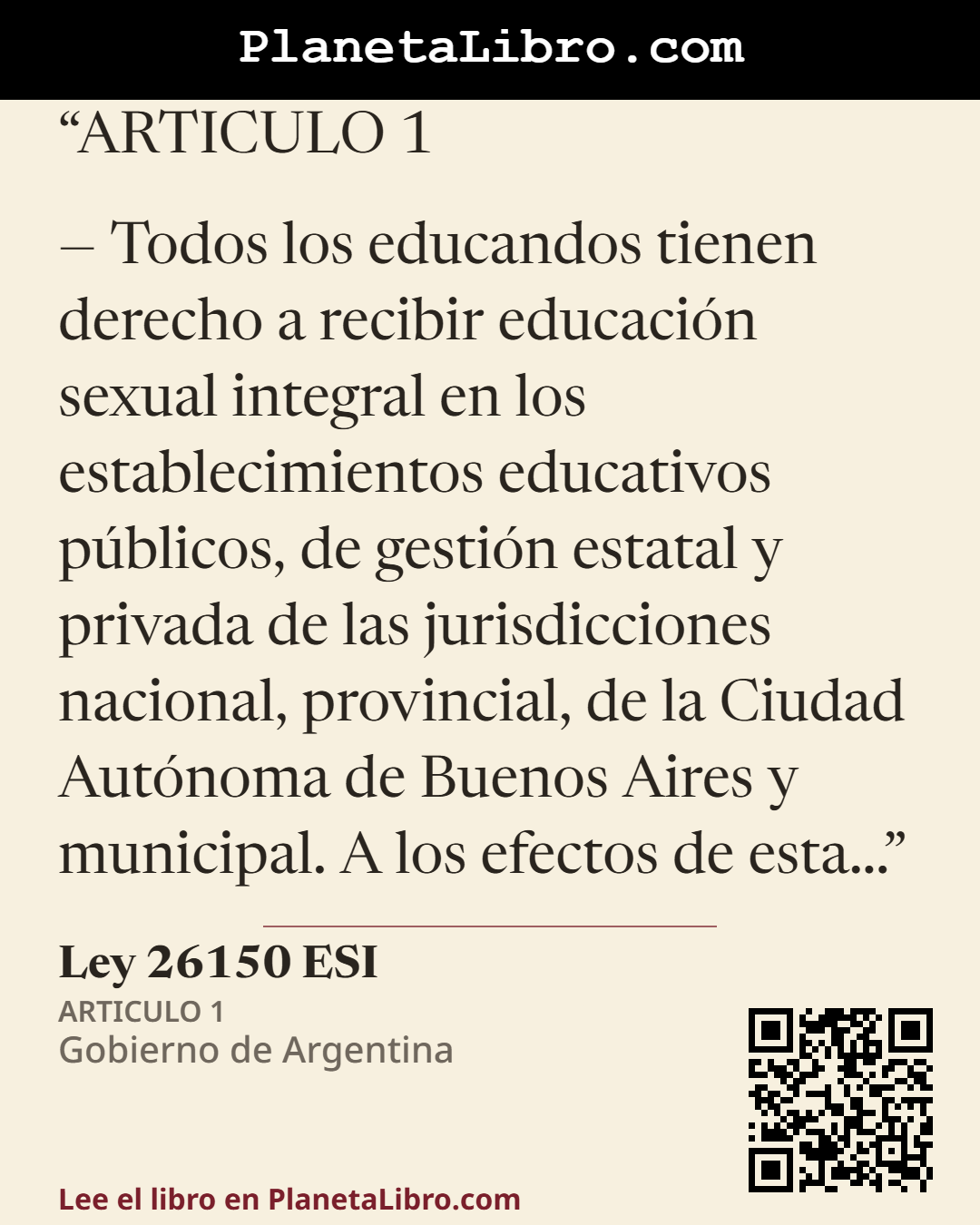 «ARTICULO 1
� Todos los educandos tienen derecho a recibir educaci�n sexual integral en los establecimientos educativos p�blicos, de gesti�n estatal y privada de las jurisdicciones nacional, provincial, de…». Ley 26150 ESI