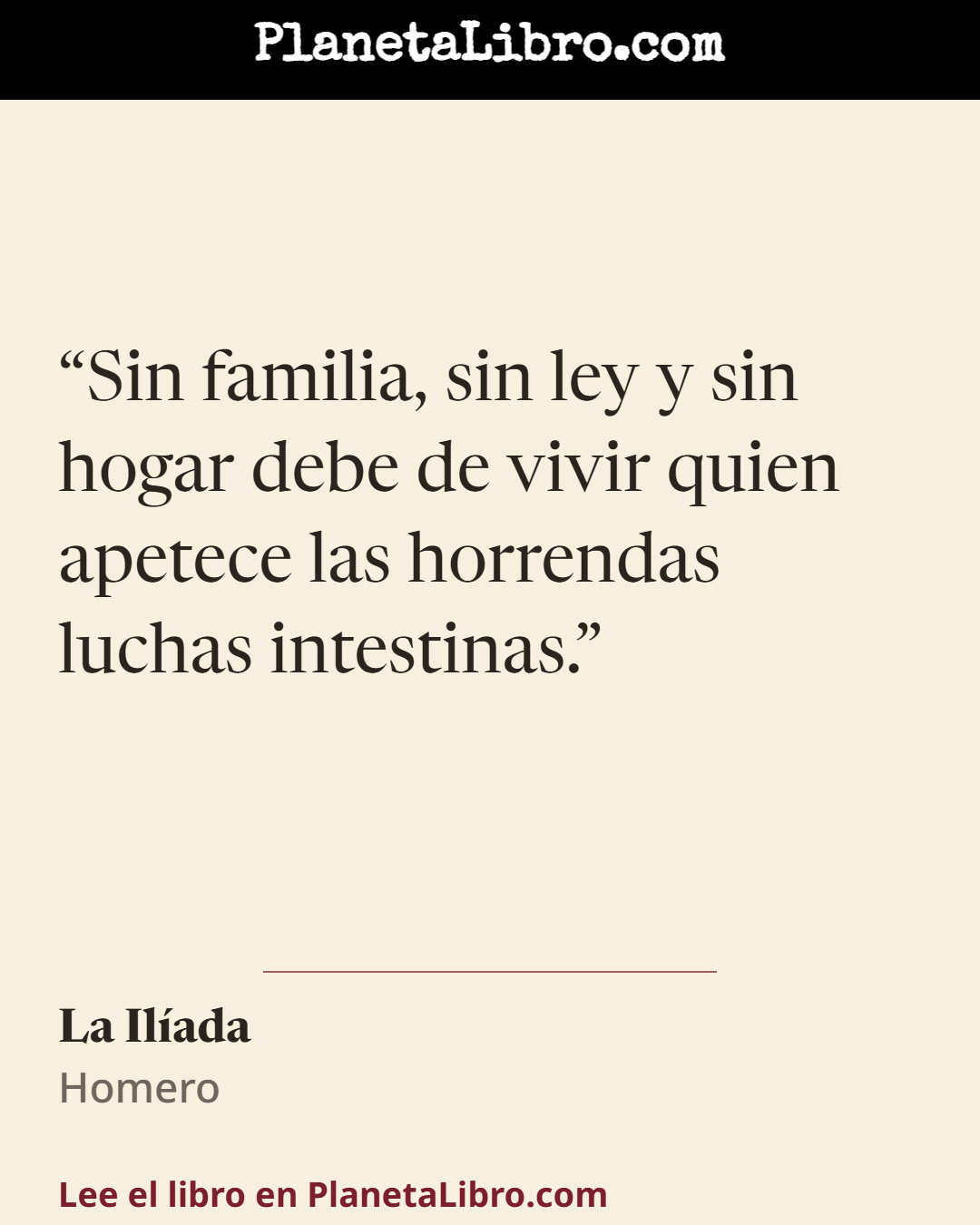 «Sin familia, sin ley y sin hogar debe de vivir quien apetece las horrendas luchas intestinas.». La Il�ada