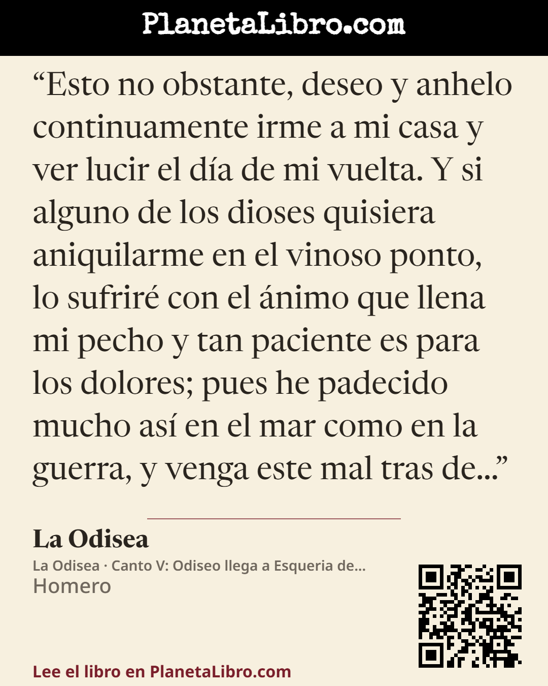«Esto no obstante, deseo y anhelo continuamente irme a mi casa y ver lucir el d�a de mi vuelta. Y si alguno de los dioses quisiera aniquilarme en el vinoso ponto, lo sufrir� con el �nimo que llena mi pecho y…». La Odisea