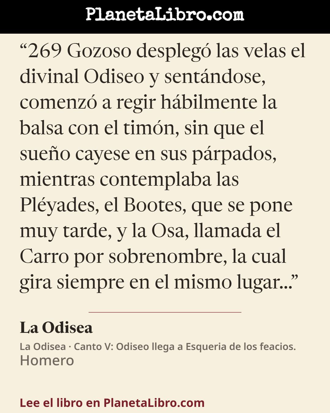 «269 Gozoso despleg� las velas el divinal Odiseo y sent�ndose, comenz� a regir h�bilmente la balsa con el tim�n, sin que el sue�o cayese en sus p�rpados, mientras contemplaba las Pl�yades, el Bootes, que se pone muy tarde…». La Odisea