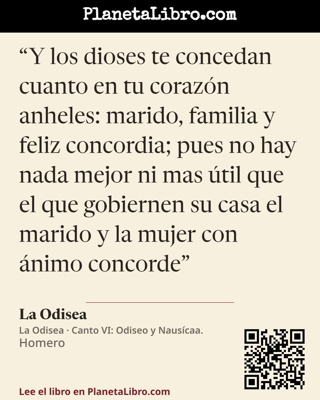 «Y los dioses te concedan cuanto en tu coraz�n anheles: marido, familia y feliz concordia; pues no hay nada mejor ni mas �til que el que gobiernen su casa el marido y la mujer con �nimo concorde». La Odisea