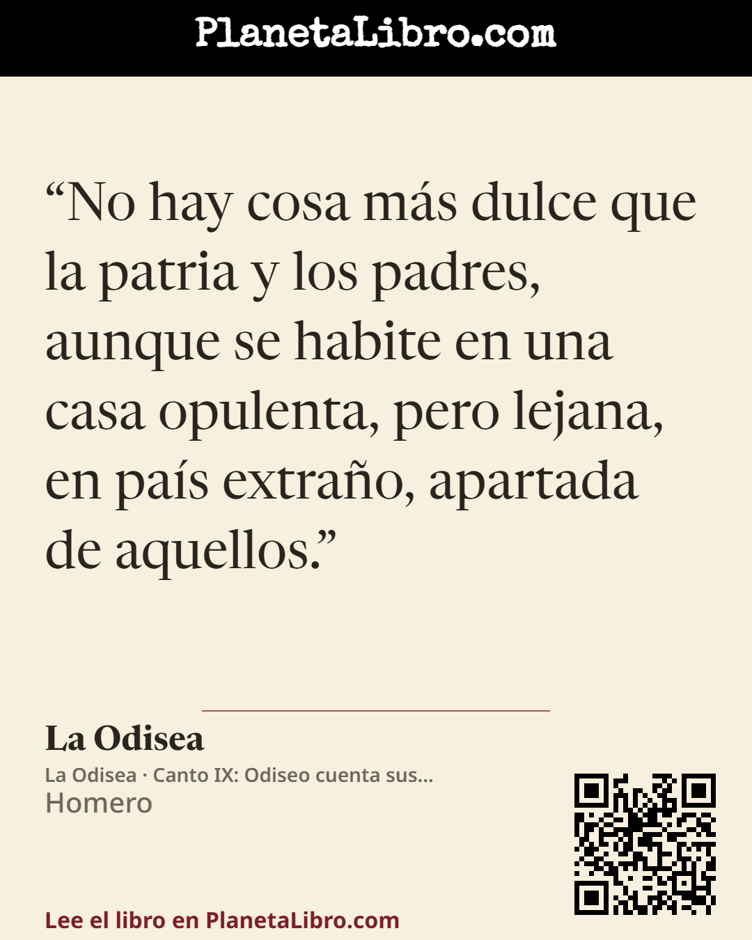 «No hay cosa m�s dulce que la patria y los padres, aunque se habite en una casa opulenta, pero lejana, en pa�s extra�o, apartada de aquellos.». La Odisea