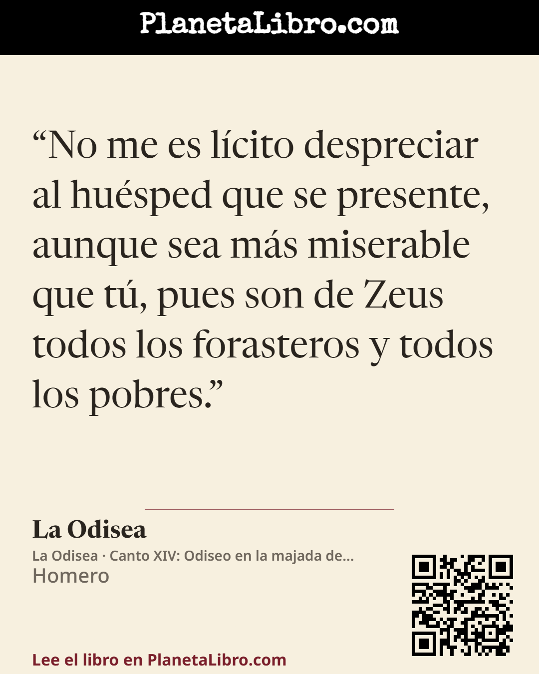 «No me es l�cito despreciar al hu�sped que se presente, aunque sea m�s miserable que t�, pues son de Zeus todos los forasteros y todos los pobres.». La Odisea