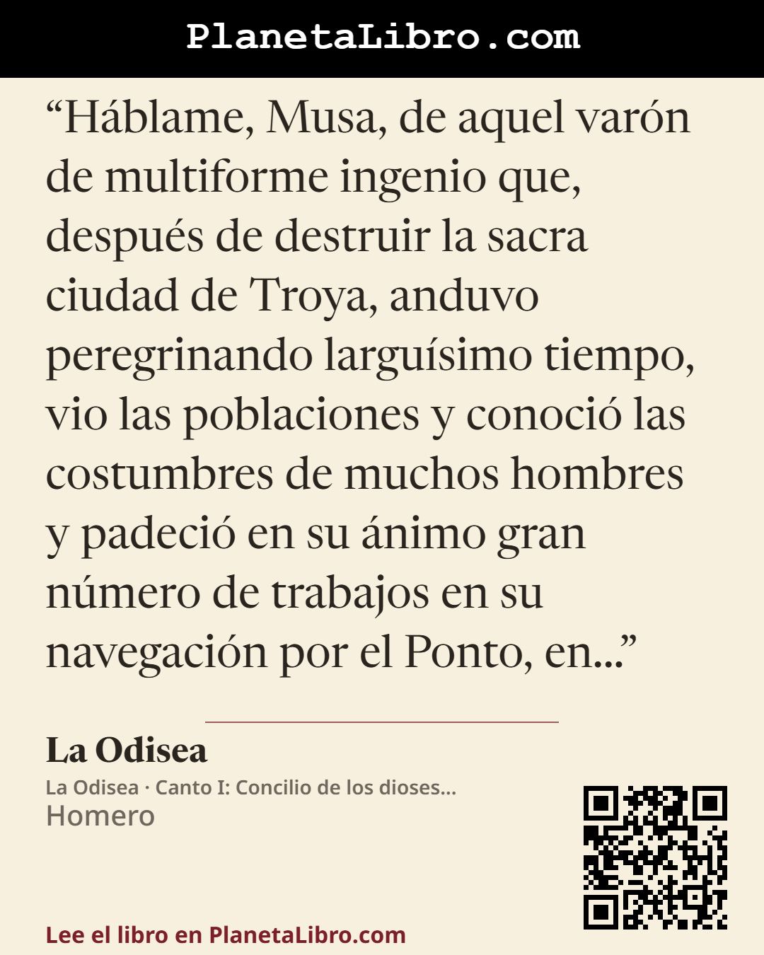 «H�blame, Musa, de aquel var�n de multiforme ingenio que, despu�s de destruir la sacra ciudad de Troya, anduvo peregrinando largu�simo tiempo, vio las poblaciones y conoci� las costumbres de muchos hombres y padec…». La Odisea