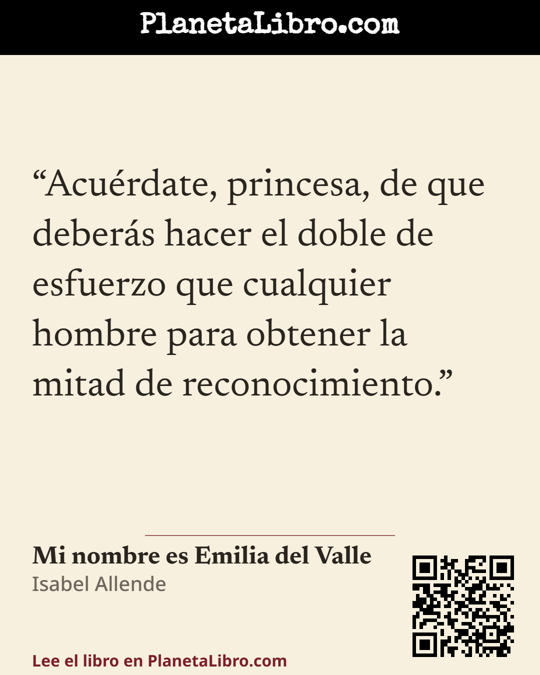 «Acu�rdate, princesa, de que deber�s hacer el doble de esfuerzo que cualquier hombre para obtener la mitad de reconocimiento.». Mi nombre es Emilia del Valle