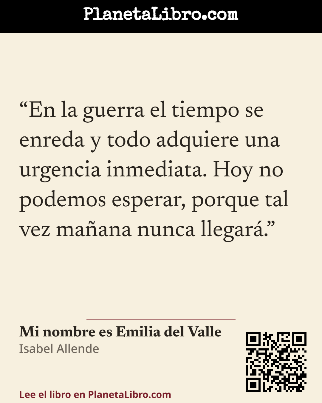 «En la guerra el tiempo se enreda y todo adquiere una urgencia inmediata. Hoy no podemos esperar, porque tal vez ma�ana nunca llegar�.». Mi nombre es Emilia del Valle