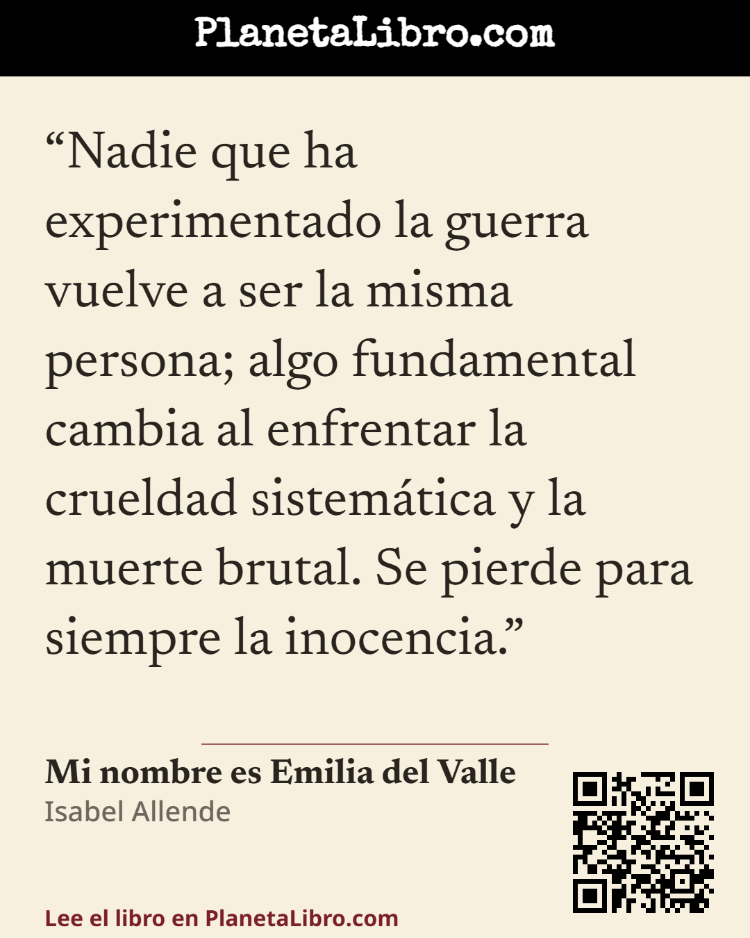 «Nadie que ha experimentado la guerra vuelve a ser la misma persona; algo fundamental cambia al enfrentar la crueldad sistem�tica y la muerte brutal. Se pierde para siempre la inocencia.». Mi nombre es Emilia del Valle