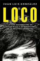 El loco La vida desconocida de Javier Milei y su irrupcin en la poltica argentina