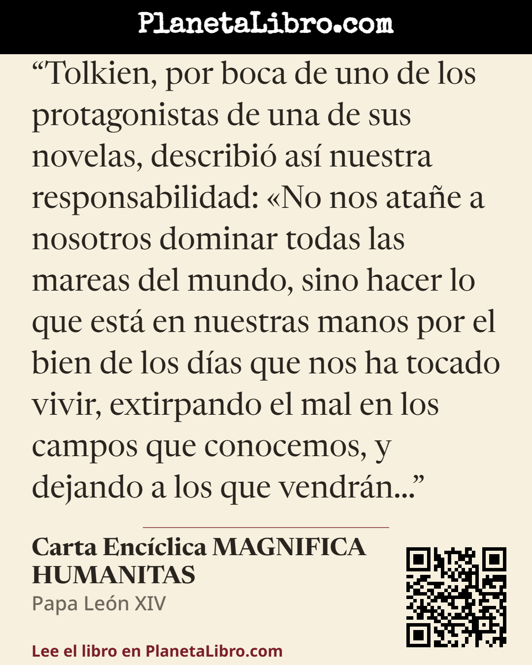 «Tolkien, por boca de uno de los protagonistas de una de sus novelas, describi� as� nuestra responsabilidad: �No nos ata�e a nosotros dominar todas las mareas del mundo, sino hacer lo que est� en nuestras manos…». Carta Enc�clica MAGNIFICA HUMANITAS