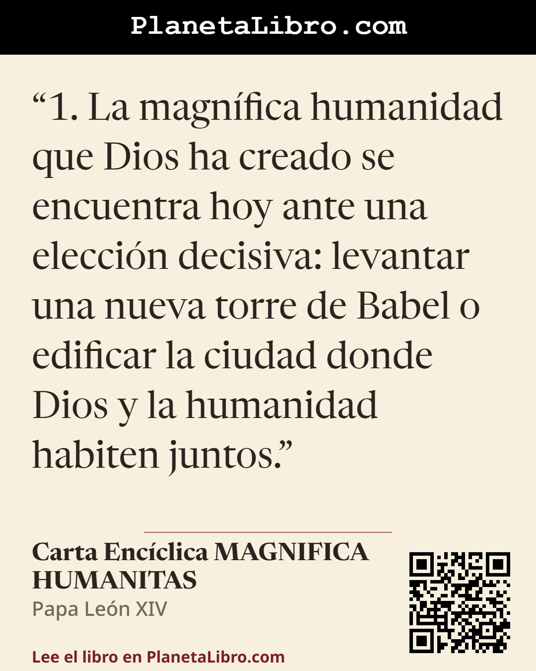 «1. La magn�fica humanidad que Dios ha creado se encuentra hoy ante una elecci�n decisiva: levantar una nueva torre de Babel o edificar la ciudad donde Dios y la humanidad habiten juntos.». Carta Enc�clica MAGNIFICA HUMANITAS
