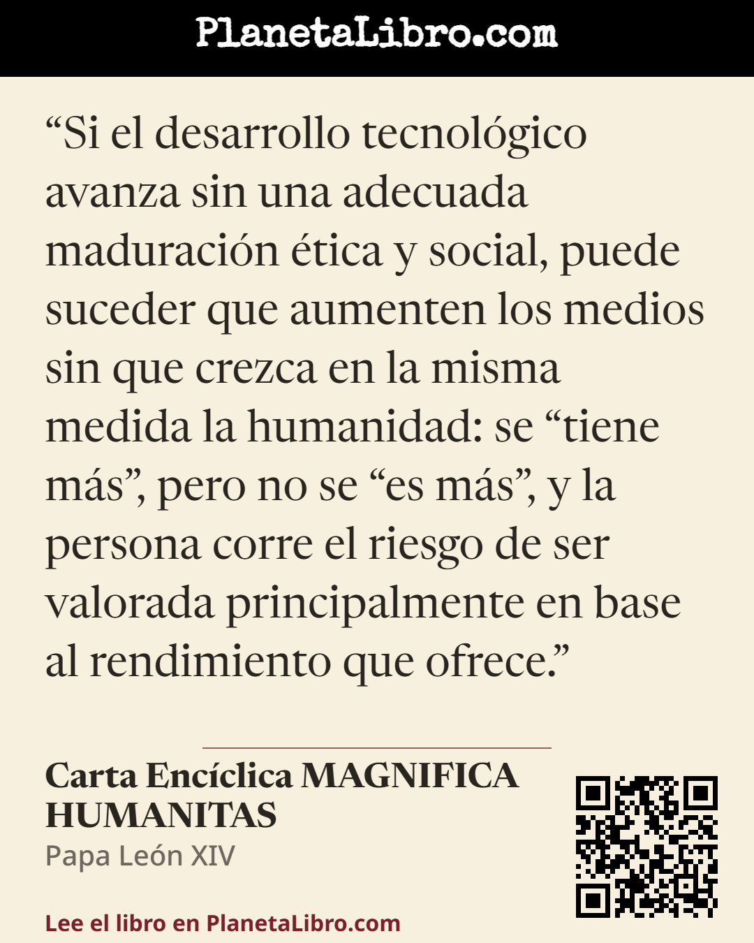 «Si el desarrollo tecnol�gico avanza sin una adecuada maduraci�n �tica y social, puede suceder que aumenten los medios sin que crezca en la misma medida la humanidad: se �tiene m�s�, pero no se �es m�s�, y la pe…». Carta Enc�clica MAGNIFICA HUMANITAS