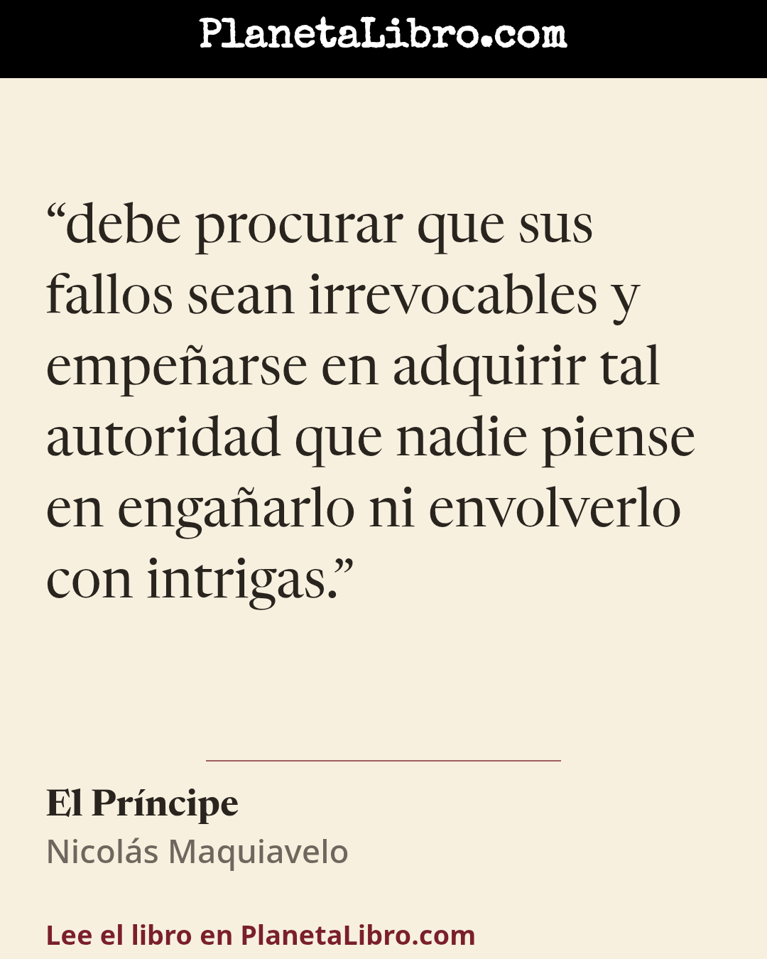 «debe procurar que sus fallos sean irrevocables y empe�arse en adquirir tal autoridad que nadie piense en enga�arlo ni envolverlo con intrigas.». El Pr�ncipe