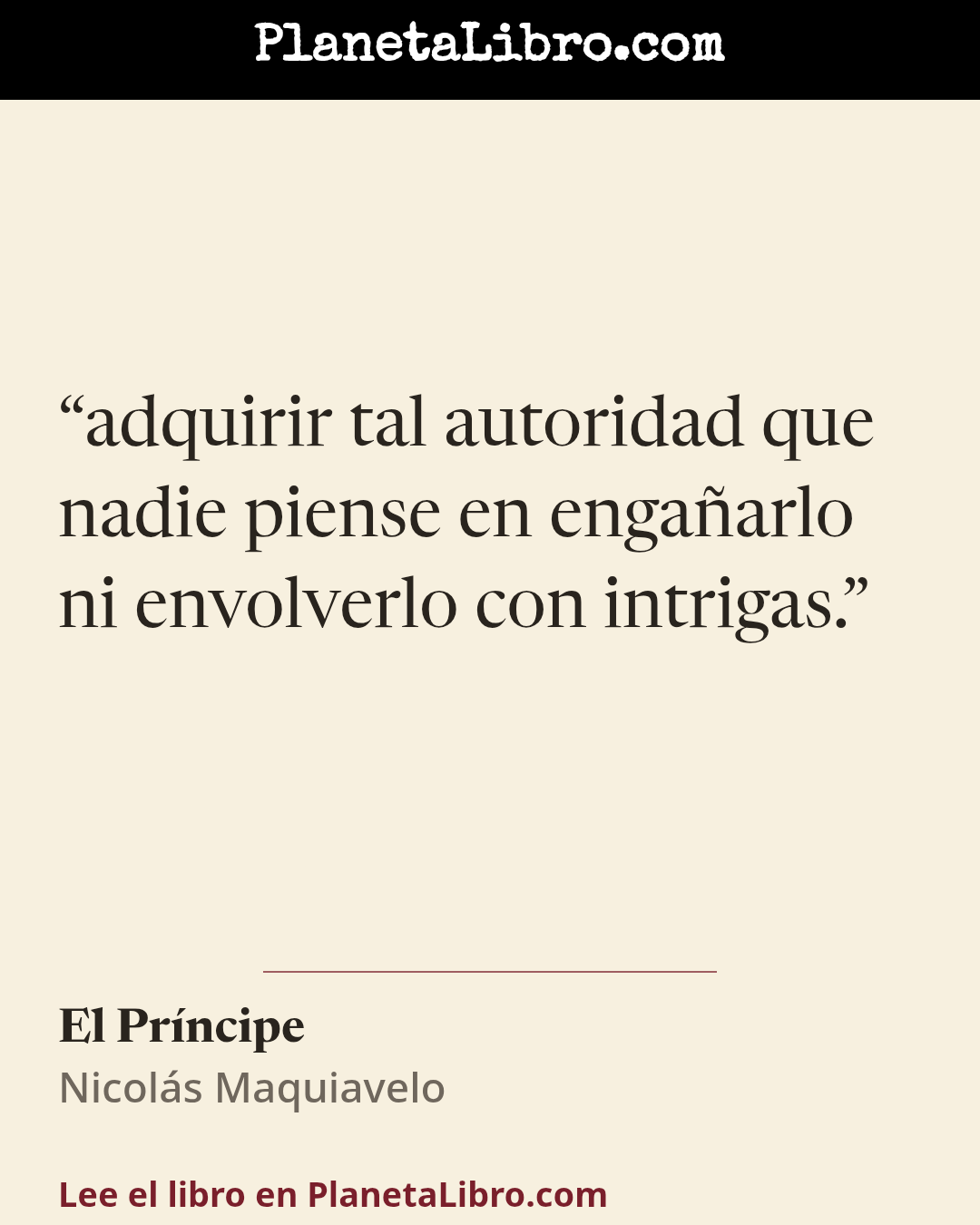 «adquirir tal autoridad que nadie piense en enga�arlo ni envolverlo con intrigas.». El Pr�ncipe