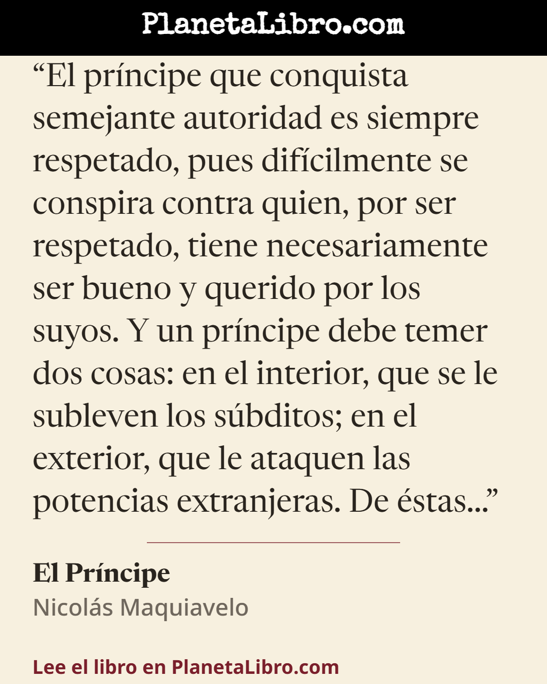 «El pr�ncipe que conquista semejante autoridad es siempre respetado, pues dif�cilmente se conspira contra quien, por ser respetado, tiene necesariamente ser bueno y querido por los suyos. Y un pr�ncipe debe…». El Pr�ncipe