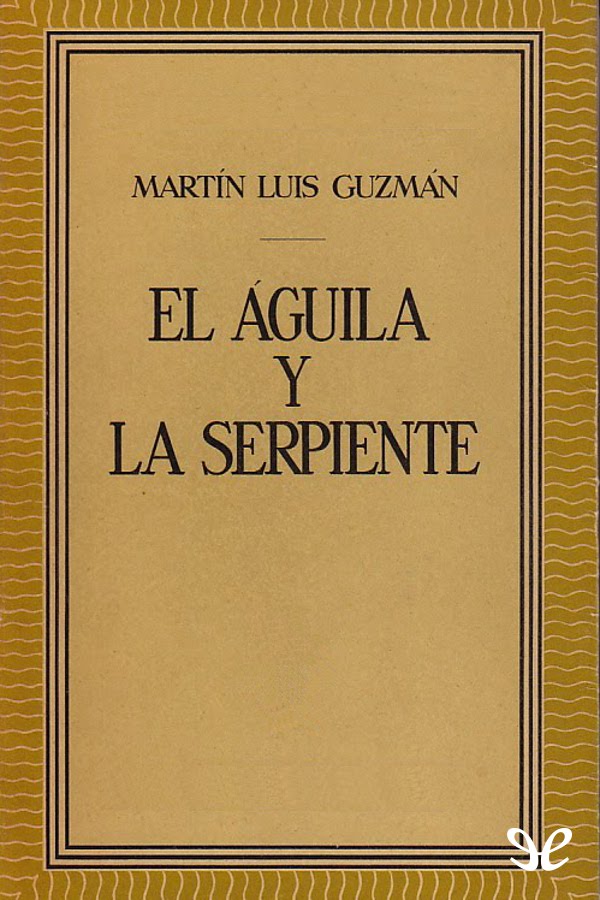 ? «EL áGUILA Y LA SERPIENTE» - Martin Luis Guzman 