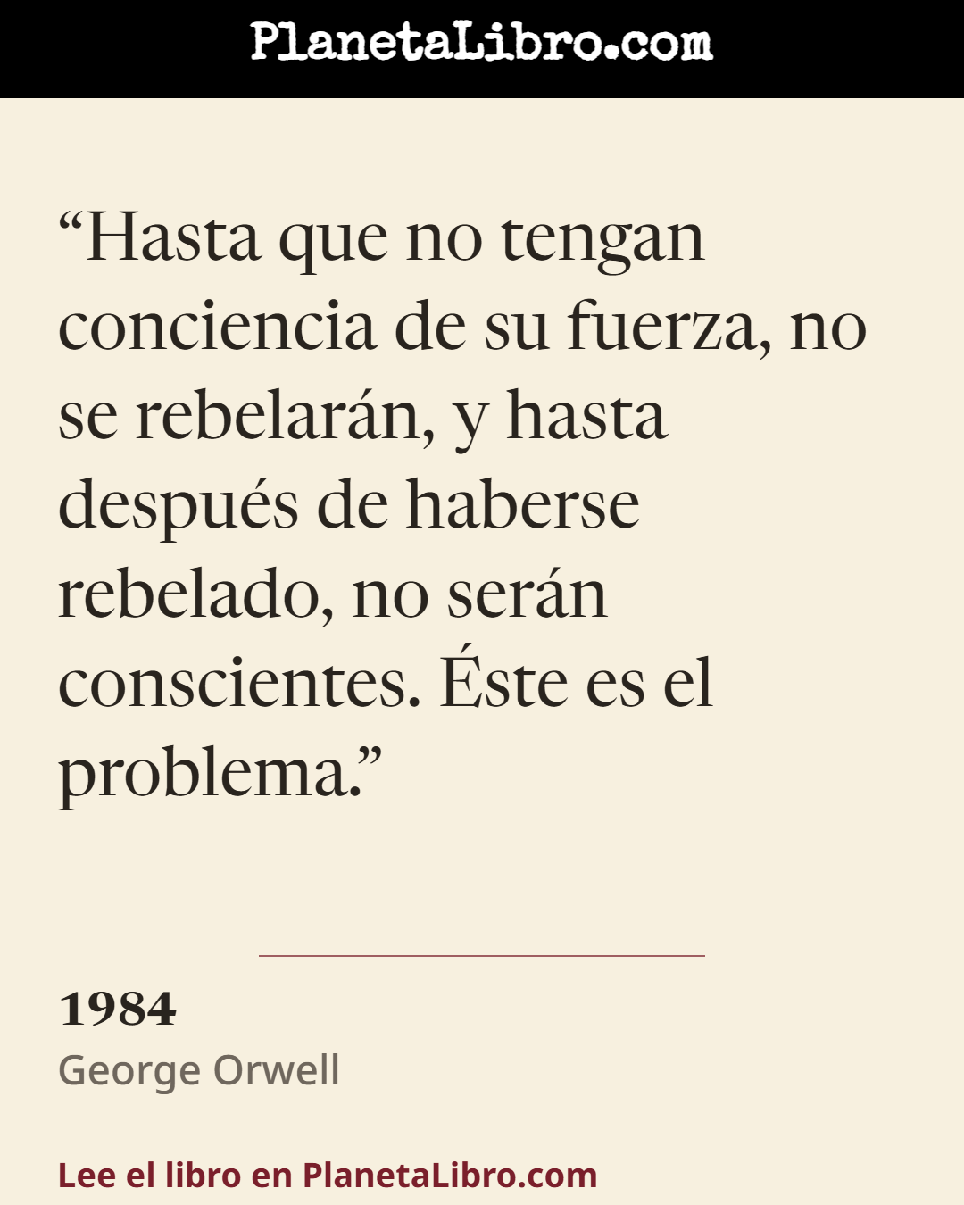 «Hasta que no tengan conciencia de su fuerza, no se rebelar�n, y hasta despu�s de haberse rebelado, no ser�n conscientes. �ste es el problema.». 1984