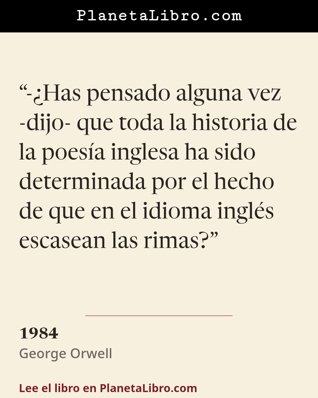 «-�Has pensado alguna vez -dijo- que toda la historia de la poes�a inglesa ha sido determinada por el hecho de que en el idioma ingl�s escasean las rimas?». 1984