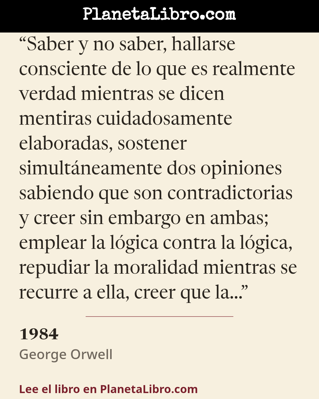 «Saber y no saber, hallarse consciente de lo que es realmente verdad mientras se dicen mentiras cuidadosamente elaboradas, sostener simult�neamente dos opiniones sabiendo que son contradictorias y creer…». 1984