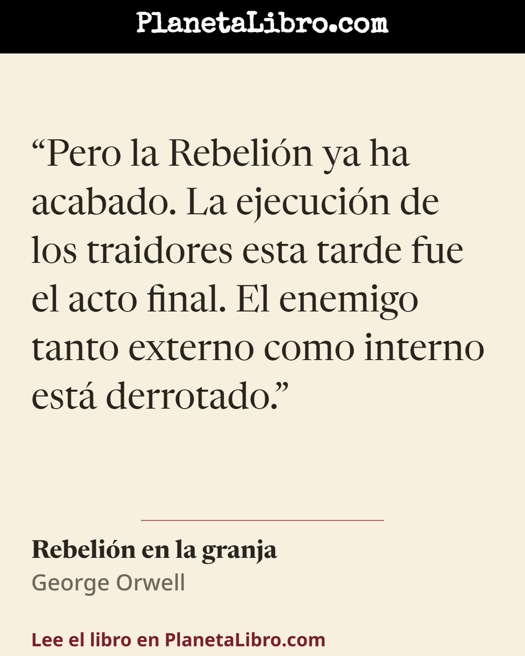 «Pero la Rebeli�n ya ha acabado. La ejecuci�n de los traidores esta tarde fue el acto final. El enemigo tanto externo como interno est� derrotado.». Rebeli�n en la granja